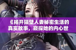 《揭开隔壁人妻秘密生活的真实故事，窥探她的内心世界与情感纠葛》