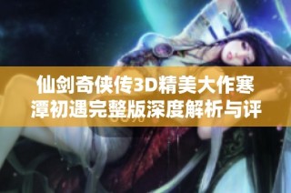仙剑奇侠传3D精美大作寒潭初遇完整版深度解析与评测