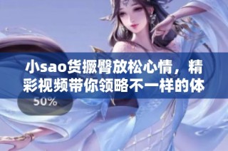 小sao货撅臀放松心情，精彩视频带你领略不一样的体验