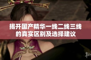 揭开国产精华一线二线三线的真实区别及选择建议