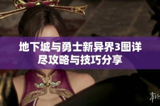 地下城与勇士新异界3图详尽攻略与技巧分享