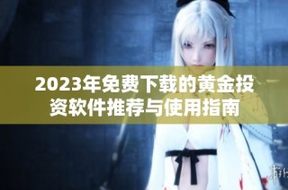 2023年免费下载的黄金投资软件推荐与使用指南
