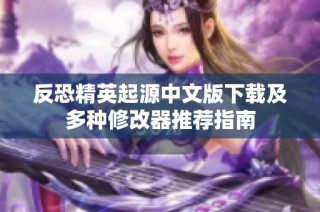反恐精英起源中文版下载及多种修改器推荐指南