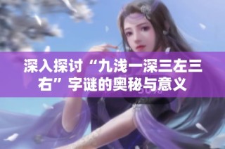 深入探讨“九浅一深三左三右”字谜的奥秘与意义