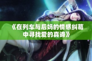 《在列车与后妈的情感纠葛中寻找爱的真谛》