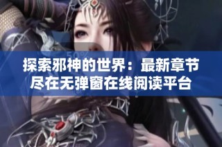 探索邪神的世界：最新章节尽在无弹窗在线阅读平台