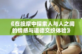 《在按摩中探索人与人之间的情感与道德交织体验》