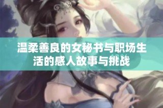 温柔善良的女秘书与职场生活的感人故事与挑战