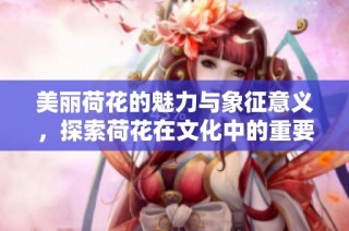 美丽荷花的魅力与象征意义，探索荷花在文化中的重要性与价值