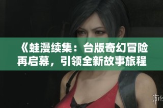 《蛙漫续集：台版奇幻冒险再启幕，引领全新故事旅程》