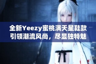 全新Yeezy蜜桃满天星鞋款引领潮流风尚，尽显独特魅力