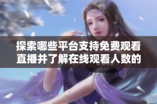 探索哪些平台支持免费观看直播并了解在线观看人数的详情