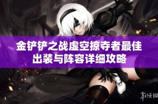 金铲铲之战虚空掠夺者最佳出装与阵容详细攻略