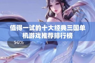 值得一试的十大经典三国单机游戏推荐排行榜