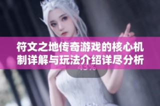 符文之地传奇游戏的核心机制详解与玩法介绍详尽分析
