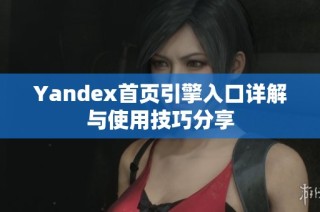 Yandex首页引擎入口详解与使用技巧分享