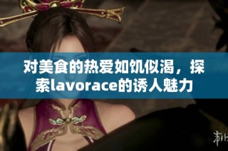 对美食的热爱如饥似渴，探索lavorace的诱人魅力