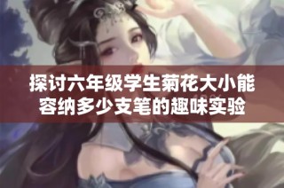 探讨六年级学生菊花大小能容纳多少支笔的趣味实验