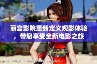 丽宫影院重新定义观影体验，带您享受全新电影之旅