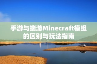 手游与端游Minecraft模组的区别与玩法指南