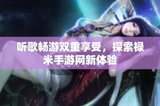 听歌畅游双重享受，探索禄米手游网新体验