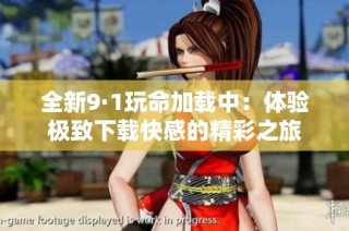 全新9·1玩命加载中：体验极致下载快感的精彩之旅