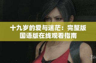 十九岁的爱与迷茫：完整版国语版在线观看指南