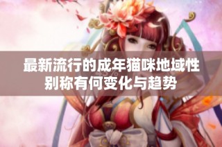 最新流行的成年猫咪地域性别称有何变化与趋势