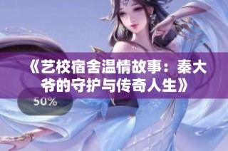 《艺校宿舍温情故事：秦大爷的守护与传奇人生》