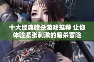十大经典暗杀游戏推荐 让你体验紧张刺激的暗杀冒险