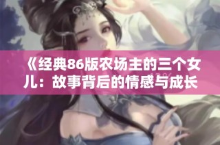 《经典86版农场主的三个女儿：故事背后的情感与成长》