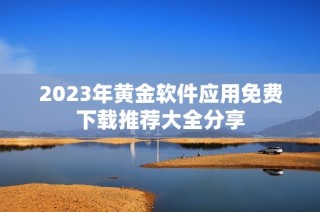 2023年黄金软件应用免费下载推荐大全分享