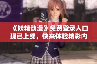 《妖精动漫》免费登录入口现已上线，快来体验精彩内容！