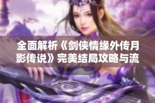 全面解析《剑侠情缘外传月影传说》完美结局攻略与流程