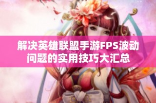 解决英雄联盟手游FPS波动问题的实用技巧大汇总