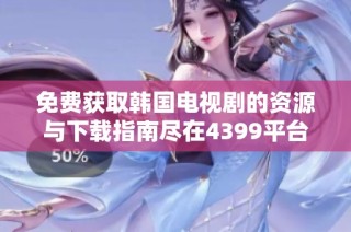 免费获取韩国电视剧的资源与下载指南尽在4399平台