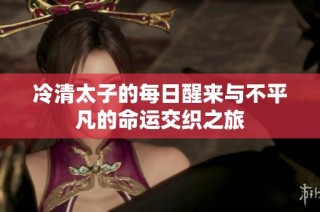 冷清太子的每日醒来与不平凡的命运交织之旅