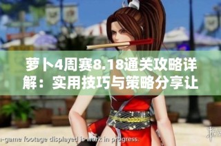萝卜4周赛8.18通关攻略详解：实用技巧与策略分享让我轻松过关