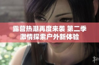 露营热潮再度来袭 第二季激情探索户外新体验