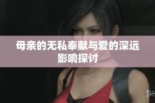 母亲的无私奉献与爱的深远影响探讨