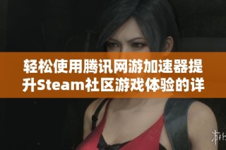 轻松使用腾讯网游加速器提升Steam社区游戏体验的详细指南