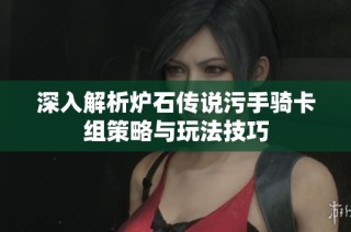 深入解析炉石传说污手骑卡组策略与玩法技巧