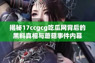 揭秘17ccgcg吃瓜网背后的黑料真相与蘑菇事件内幕