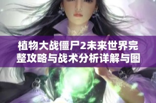 植物大战僵尸2未来世界完整攻略与战术分析详解与图解