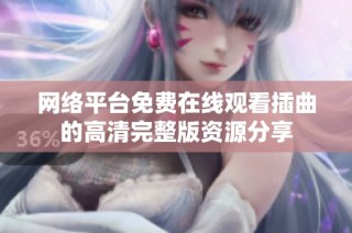 网络平台免费在线观看插曲的高清完整版资源分享