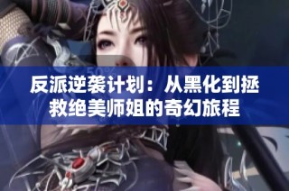 反派逆袭计划：从黑化到拯救绝美师姐的奇幻旅程