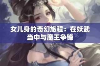 女儿身的奇幻旅程：在妖武当中与魔王争锋