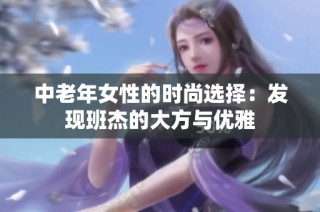 中老年女性的时尚选择：发现班杰的大方与优雅