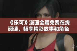 《乐可》漫画全篇免费在线阅读，畅享精彩故事和角色冒险