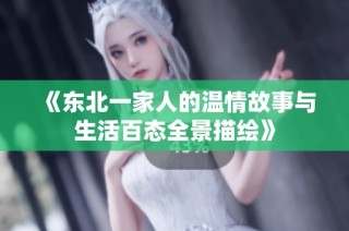 《东北一家人的温情故事与生活百态全景描绘》